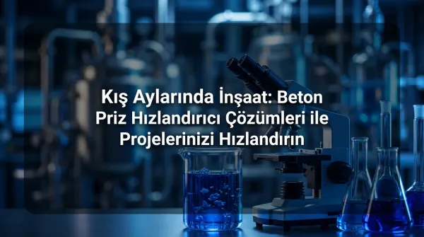 Kış Aylarında İnşaat: Beton Priz Hızlandırıcı Çözümleri ile Projelerinizi Hızlandırın